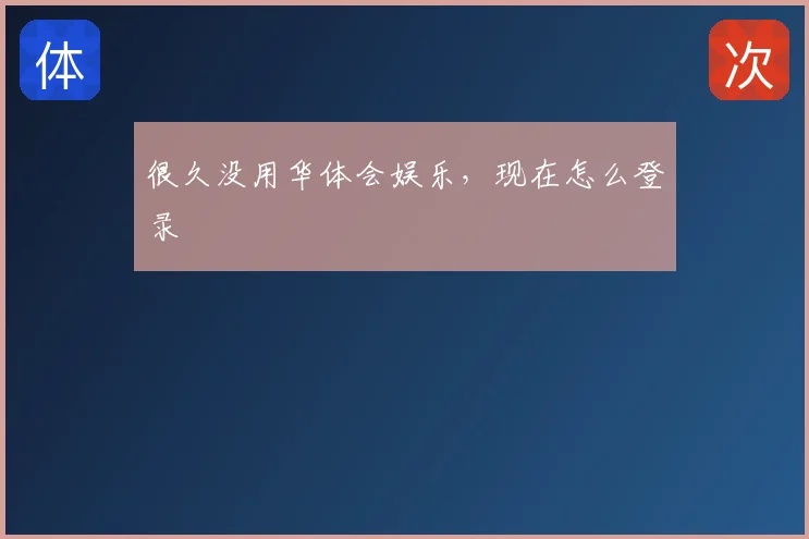 很久没用华体会娱乐,现在怎么登录