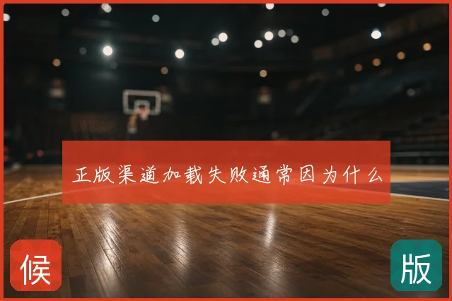正版渠道加载失败通常因为什么