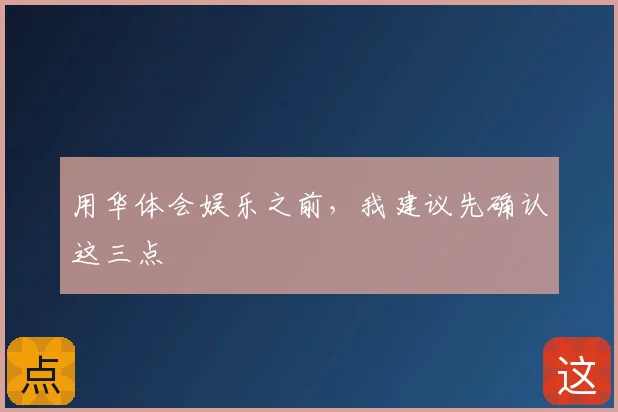 用华体会娱乐之前,我建议先确认这三点