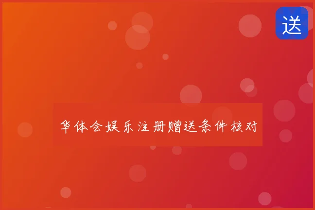 华体会娱乐注册赠送条件核对
